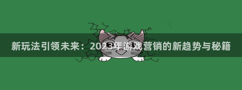 星欧娱乐开户测速：新玩法引领未来：2023年游戏营销的新趋势