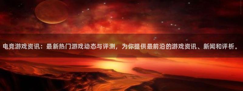 星欧娱乐平台登录线路：电竞游戏资讯：最新热门游戏动态与评测，