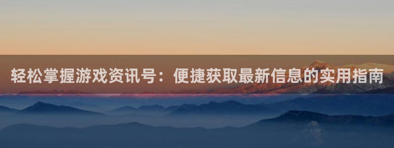 星欧娱乐注册网站：轻松掌握游戏资讯号：便捷获取最新信息的实用