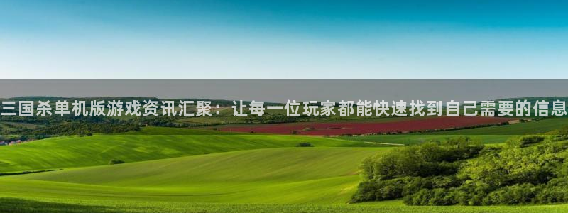 星欧娱乐平台官网客服电话：三国杀单机版游戏资讯汇聚：让每一位