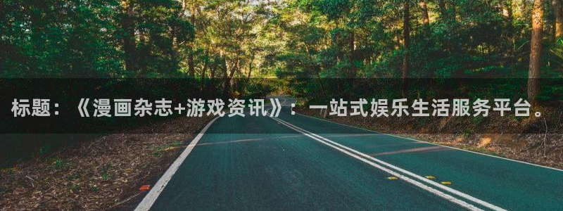 星欧娱乐4主管：标题：《漫画杂志+游戏资讯》：一站式娱乐生活